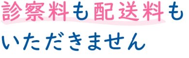 診察料も配送料もいただきません