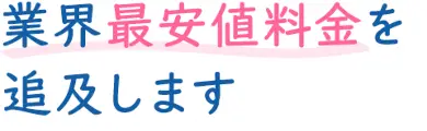 業界最安値料金を追求します