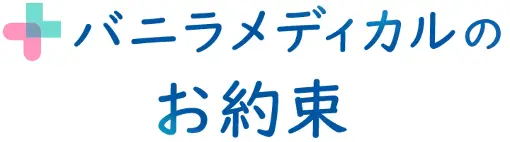 バニラメディカルのお約束