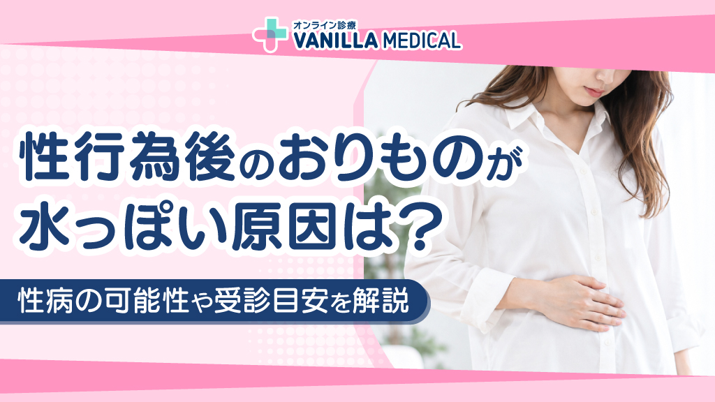 性行為後のおりものが水っぽい原因は？性病の可能性や受診目安を解説