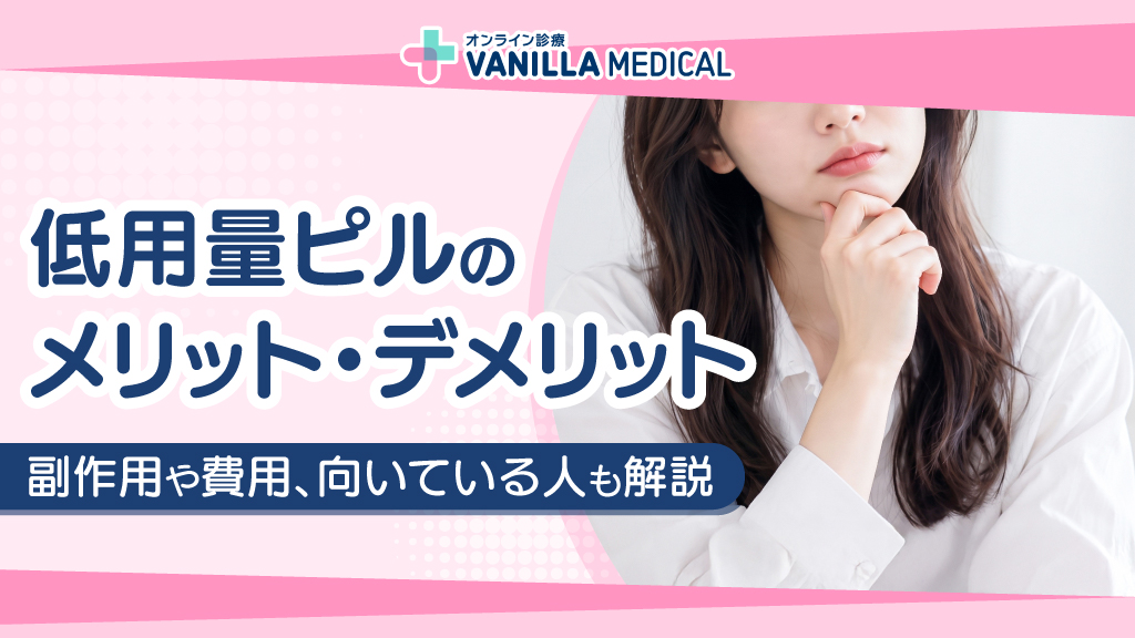 低用量ピルのメリット・デメリット｜副作用や費用、向いている人も解説